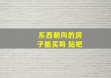 东西朝向的房子能买吗 贴吧